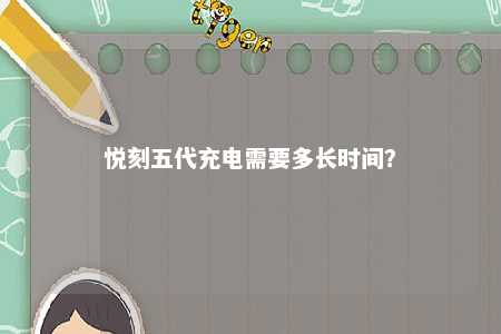 悦刻五代充电需要多长时间？ 
